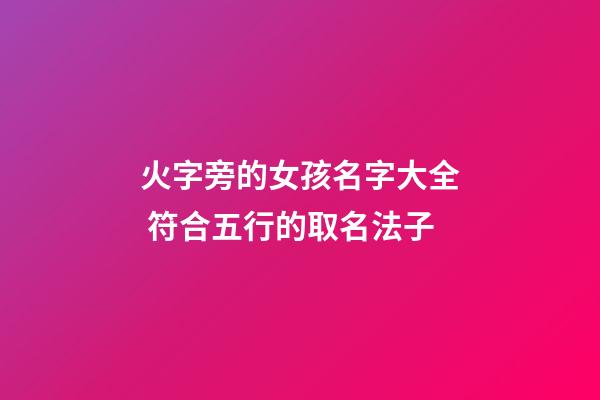 火字旁的女孩名字大全 符合五行的取名法子